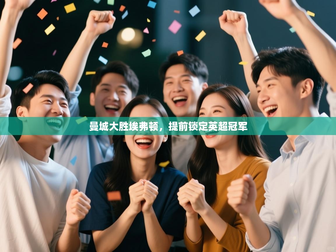 开云体育登录入口-曼城大胜埃弗顿,提前锁定英超冠军  第3张