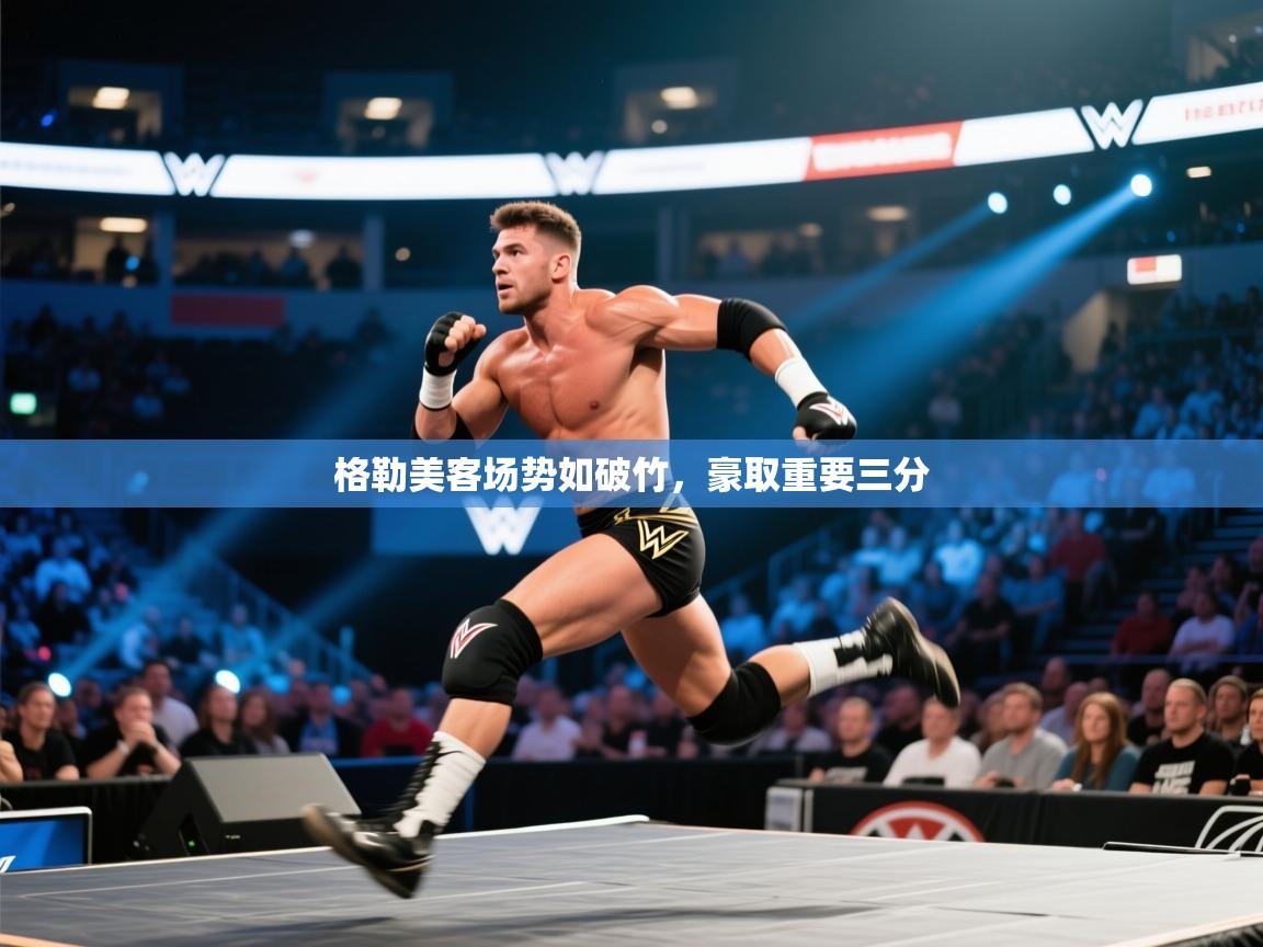 开云kaiyun体育app入口下载官网-格勒美客场势如破竹，豪取重要三分
