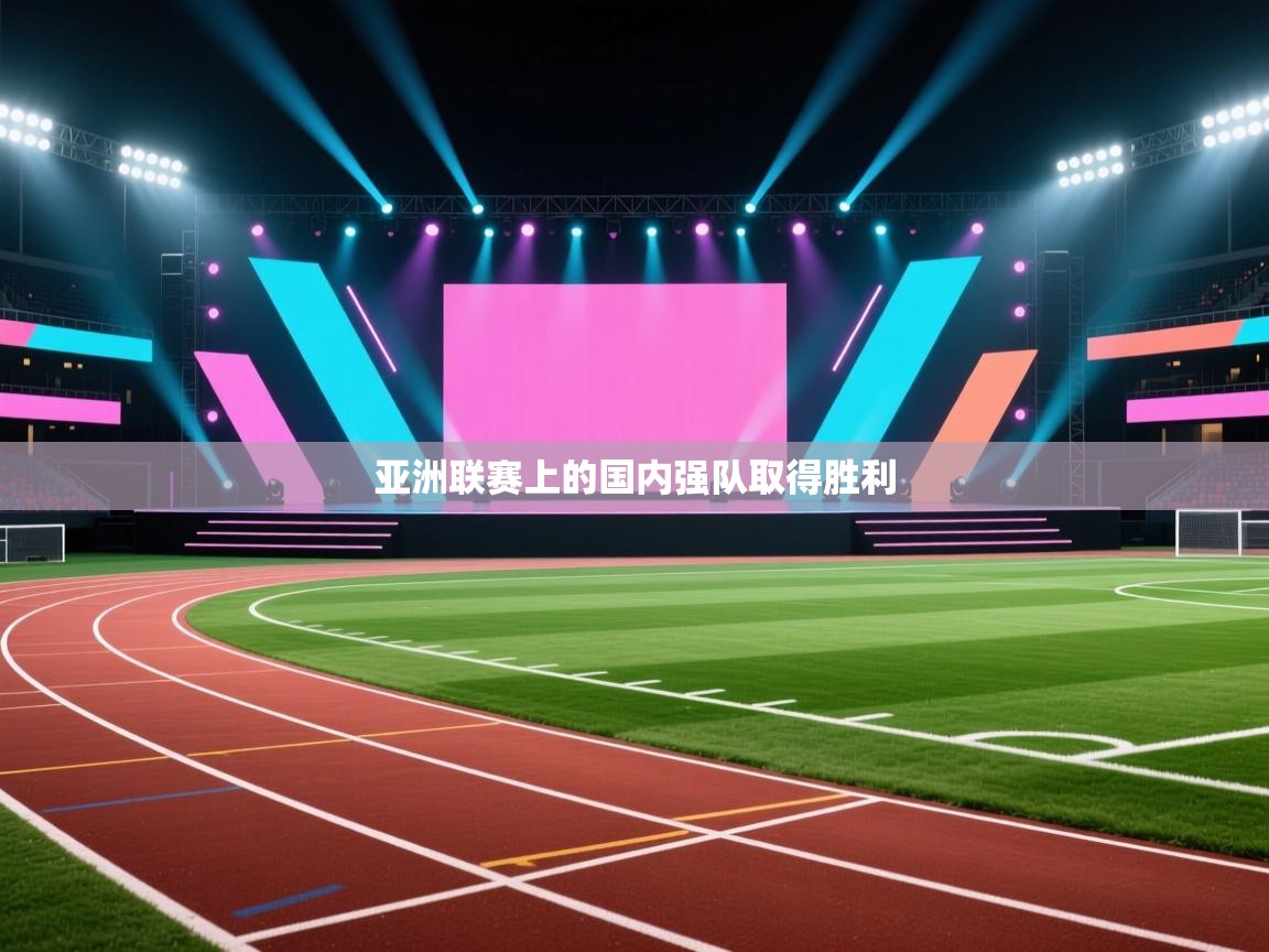 开云体育旧版下载地址-亚洲联赛上的国内强队取得胜利  第2张