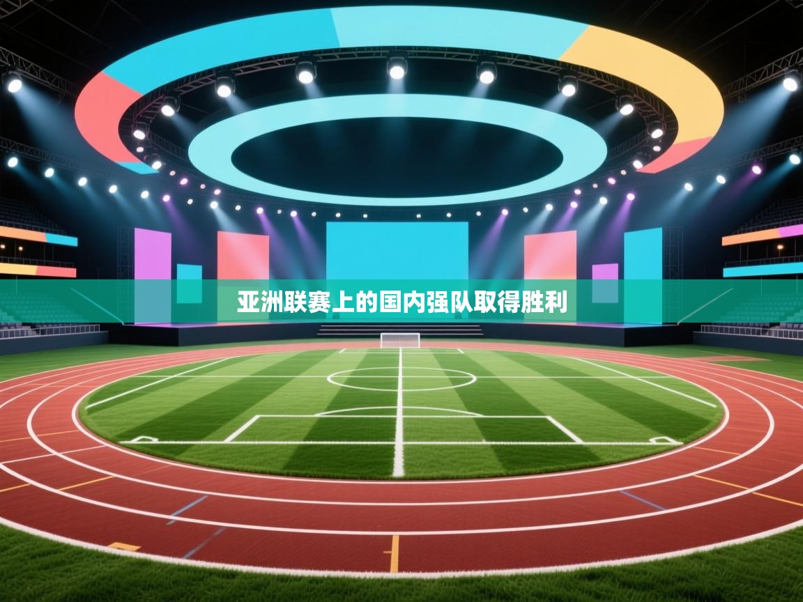 开云体育旧版下载地址-亚洲联赛上的国内强队取得胜利