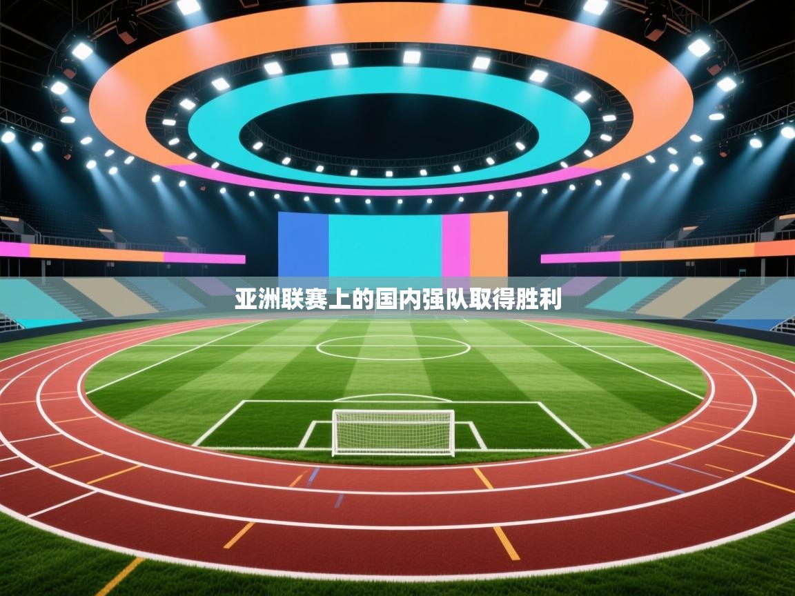开云体育旧版下载地址-亚洲联赛上的国内强队取得胜利  第3张