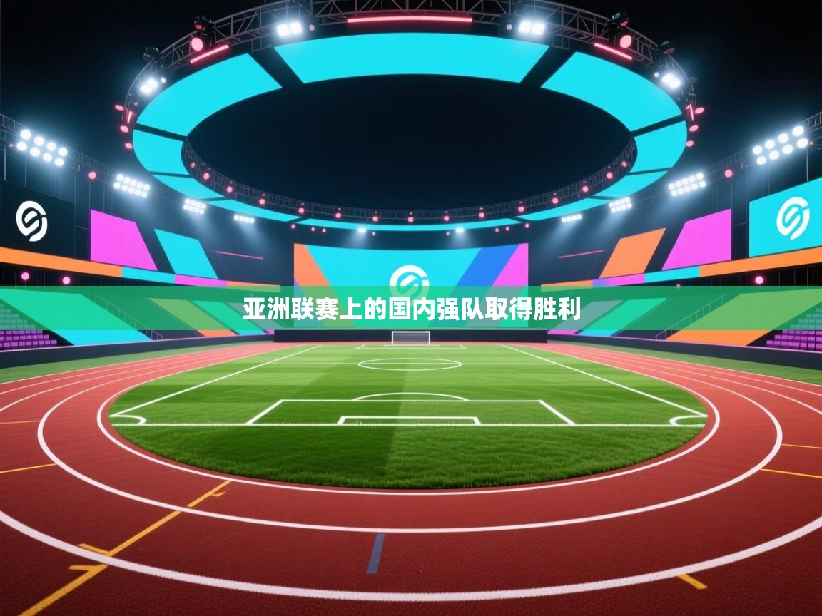 开云体育旧版下载地址-亚洲联赛上的国内强队取得胜利  第4张
