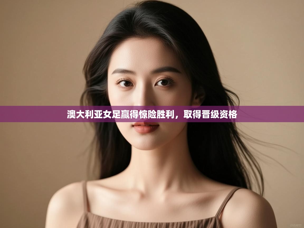 开云体育在线入口-澳大利亚女足赢得惊险胜利,取得晋级资格 第1张