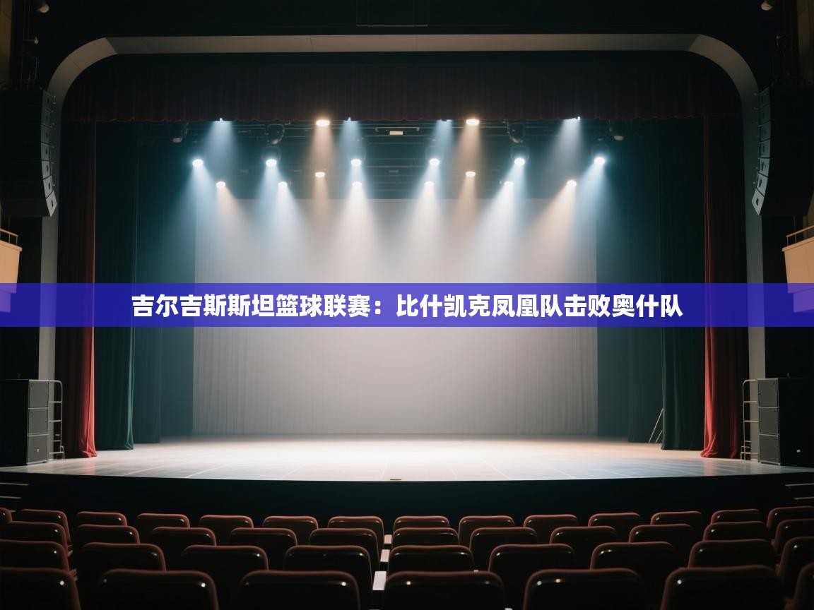 开云体育app官网入口-吉尔吉斯斯坦篮球联赛:比什凯克凤凰队击败奥什队 第3张