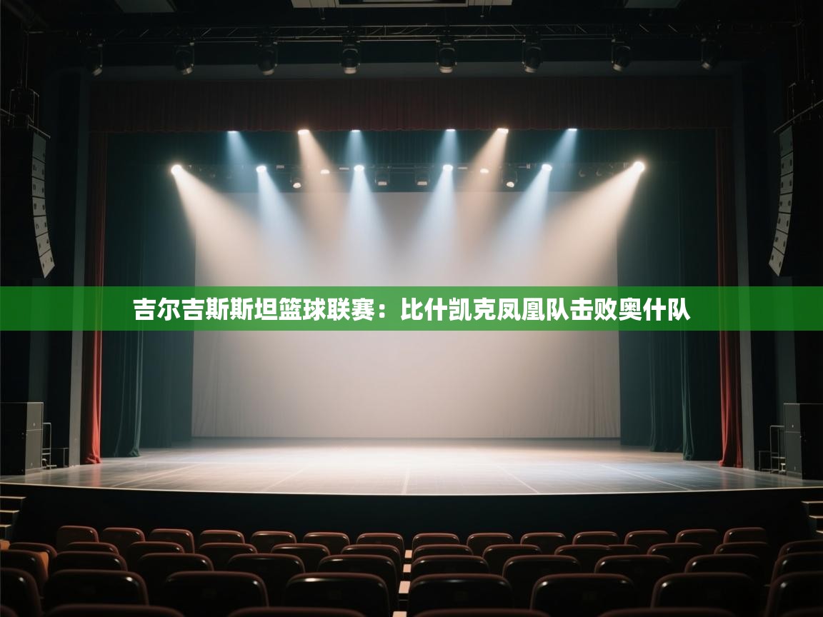 开云体育app官网入口-吉尔吉斯斯坦篮球联赛:比什凯克凤凰队击败奥什队 第4张