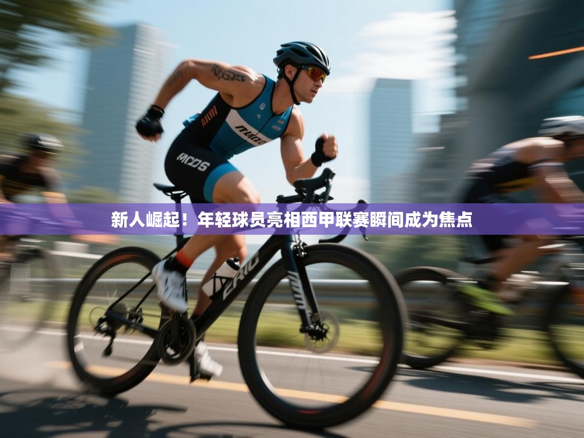 开云体育忘记密码找回-新人崛起！年轻球员亮相西甲联赛瞬间成为焦点  第2张