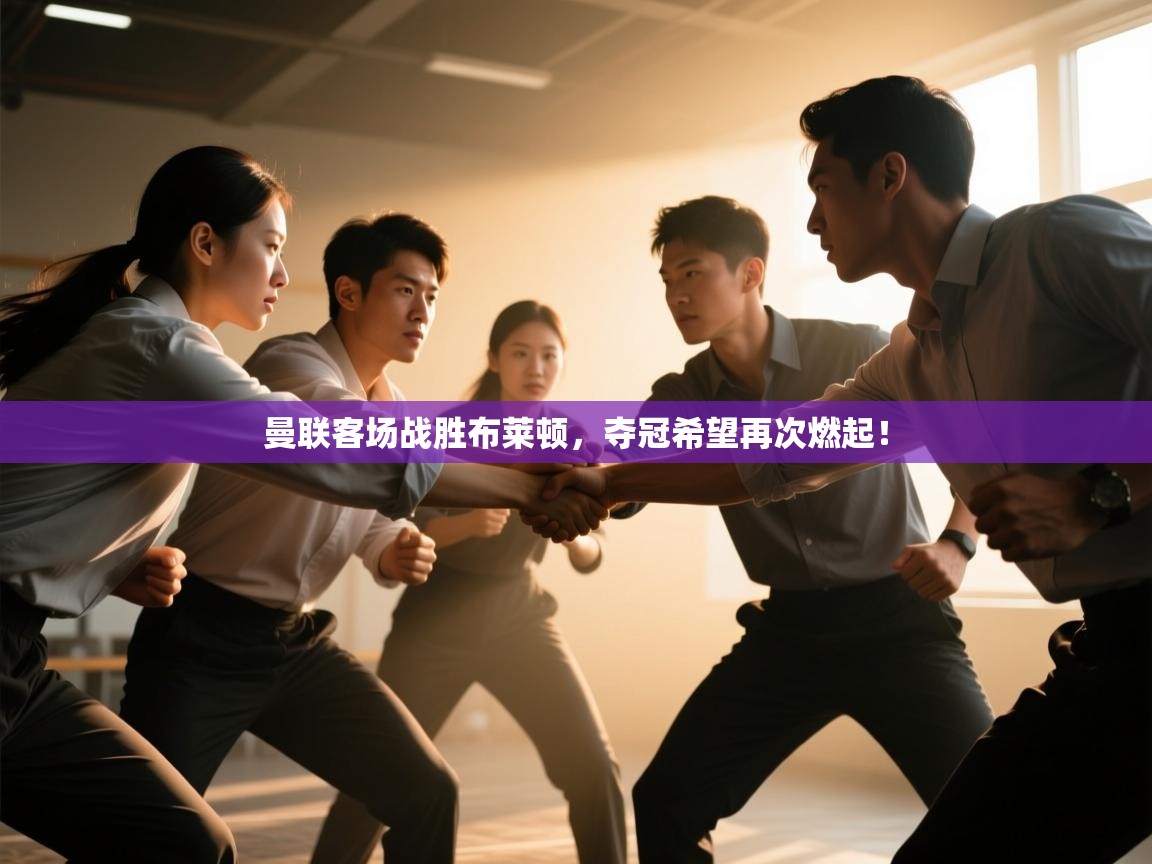 开云体育VIP权益说明-曼联客场战胜布莱顿，夺冠希望再次燃起！  第3张