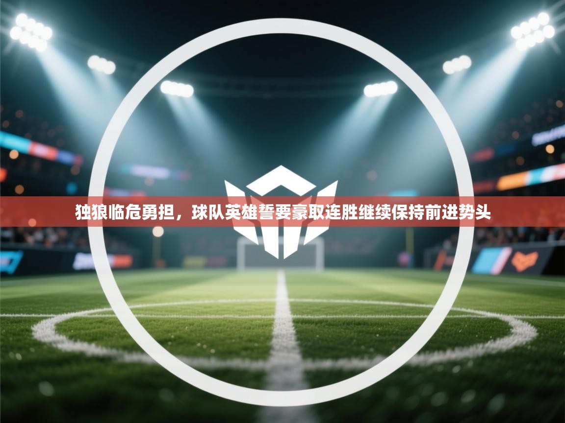 开云体育入口网址-独狼临危勇担，球队英雄誓要豪取连胜继续保持前进势头  第2张