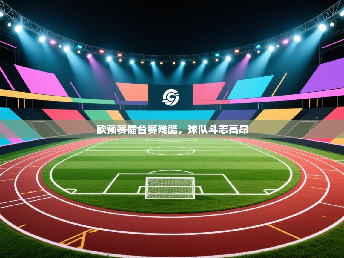 开云体育在线登录-欧预赛擂台赛残酷,球队斗志高昂 第3张