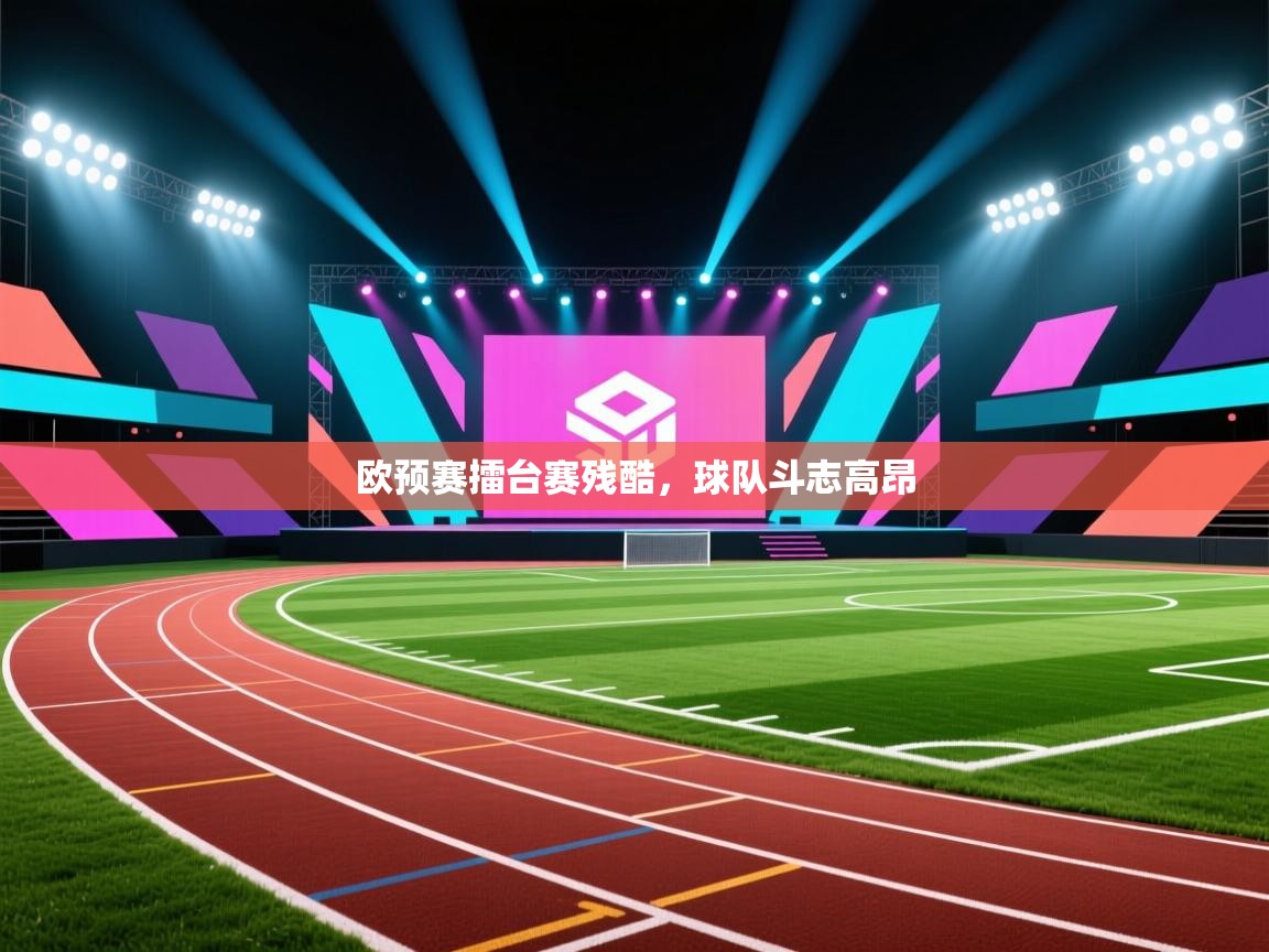 开云体育在线登录-欧预赛擂台赛残酷,球队斗志高昂 第4张