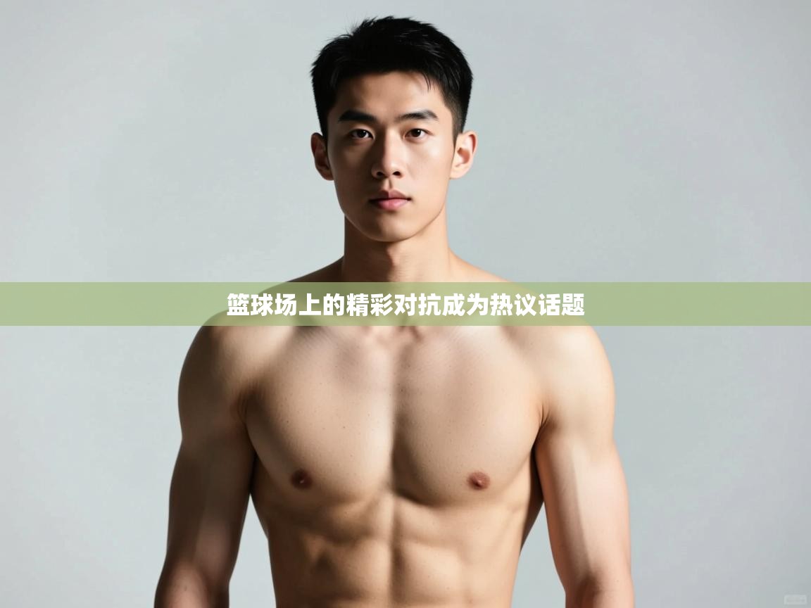 开云体育app评价-篮球场上的精彩对抗成为热议话题 第1张