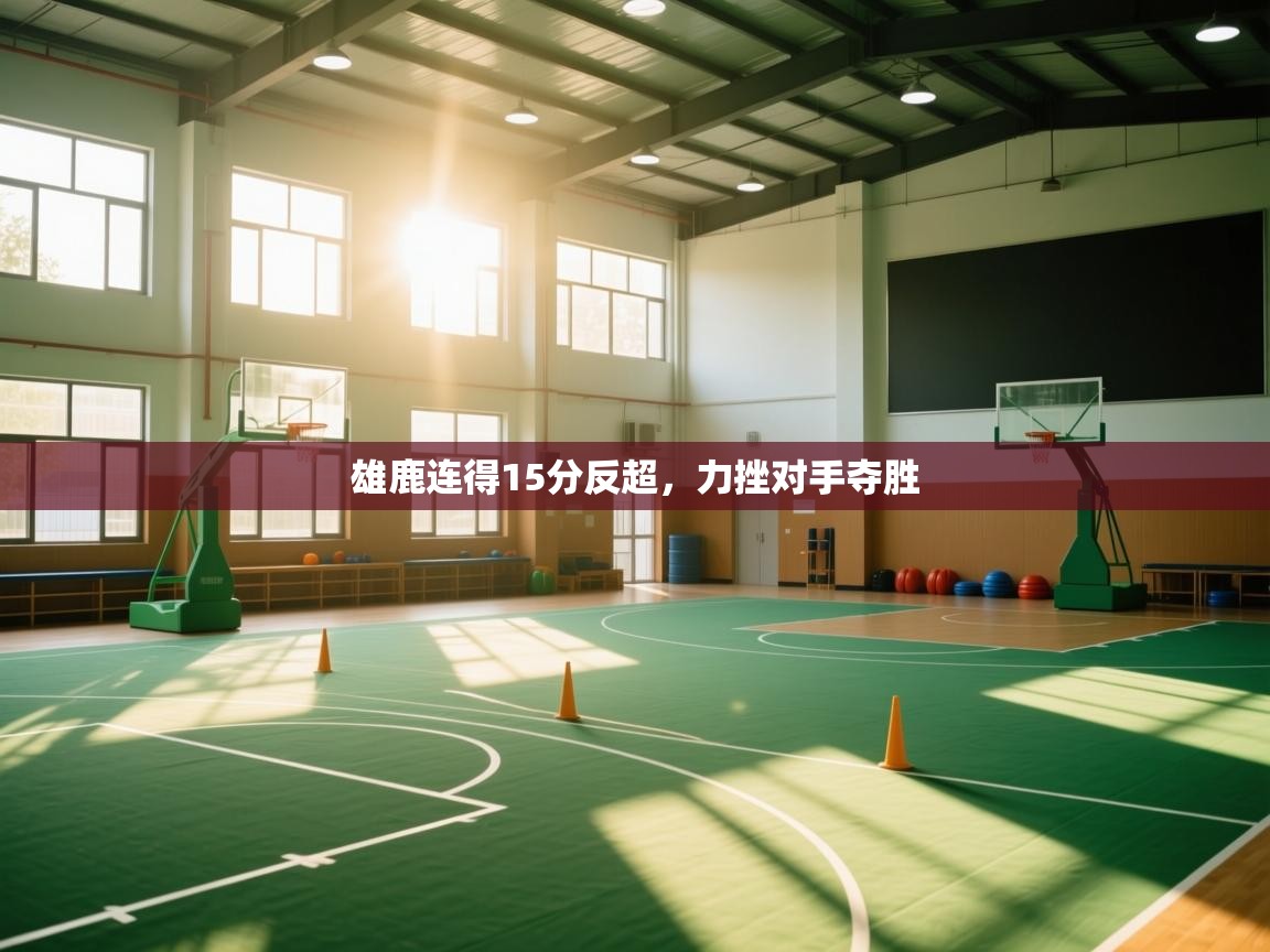 开云体育在线玩-雄鹿连得15分反超,力挫对手夺胜 第3张