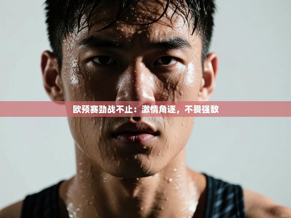 开云体育注册-欧预赛劲战不止:激情角逐,不畏强敌 第1张