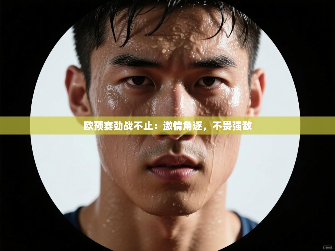 开云体育注册-欧预赛劲战不止:激情角逐,不畏强敌 第3张