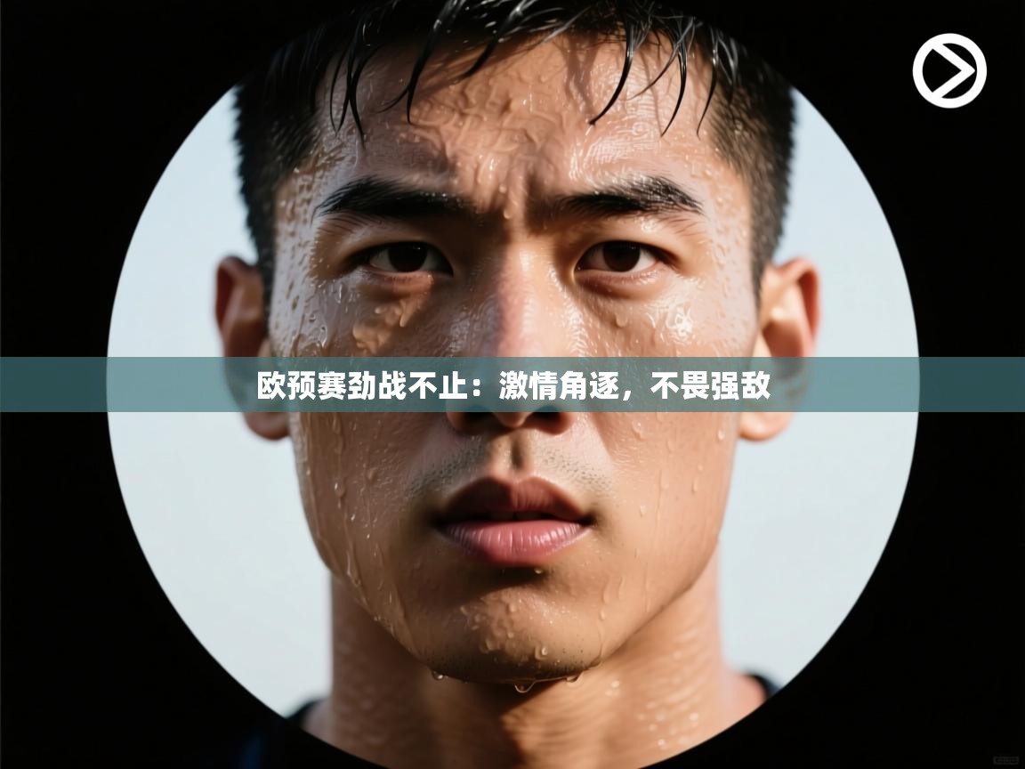 开云体育注册-欧预赛劲战不止:激情角逐,不畏强敌 第4张