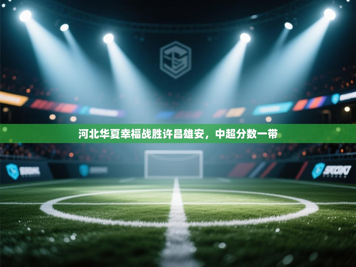 开云·体育app中国官方网站-河北华夏幸福战胜许昌雄安,中超分数一带 第2张