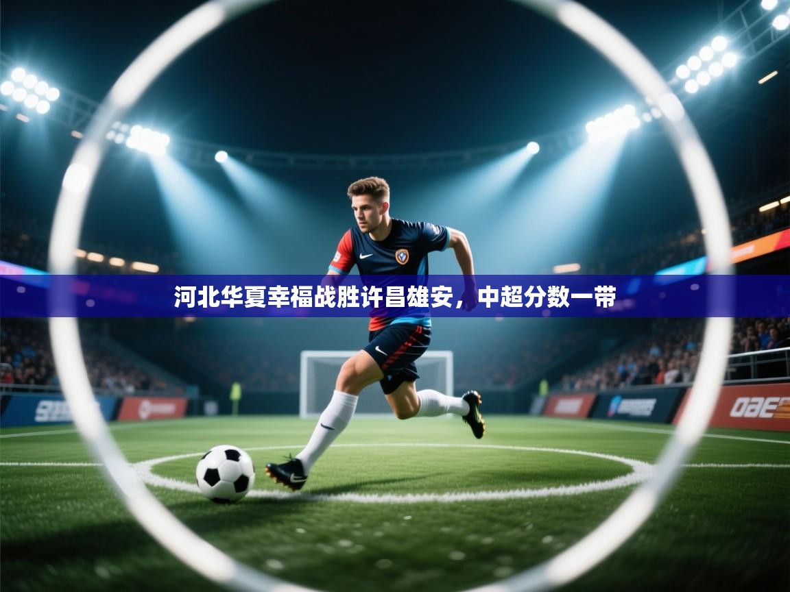 开云·体育app中国官方网站-河北华夏幸福战胜许昌雄安,中超分数一带 第1张