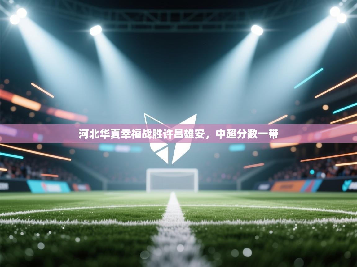 开云·体育app中国官方网站-河北华夏幸福战胜许昌雄安,中超分数一带 第3张