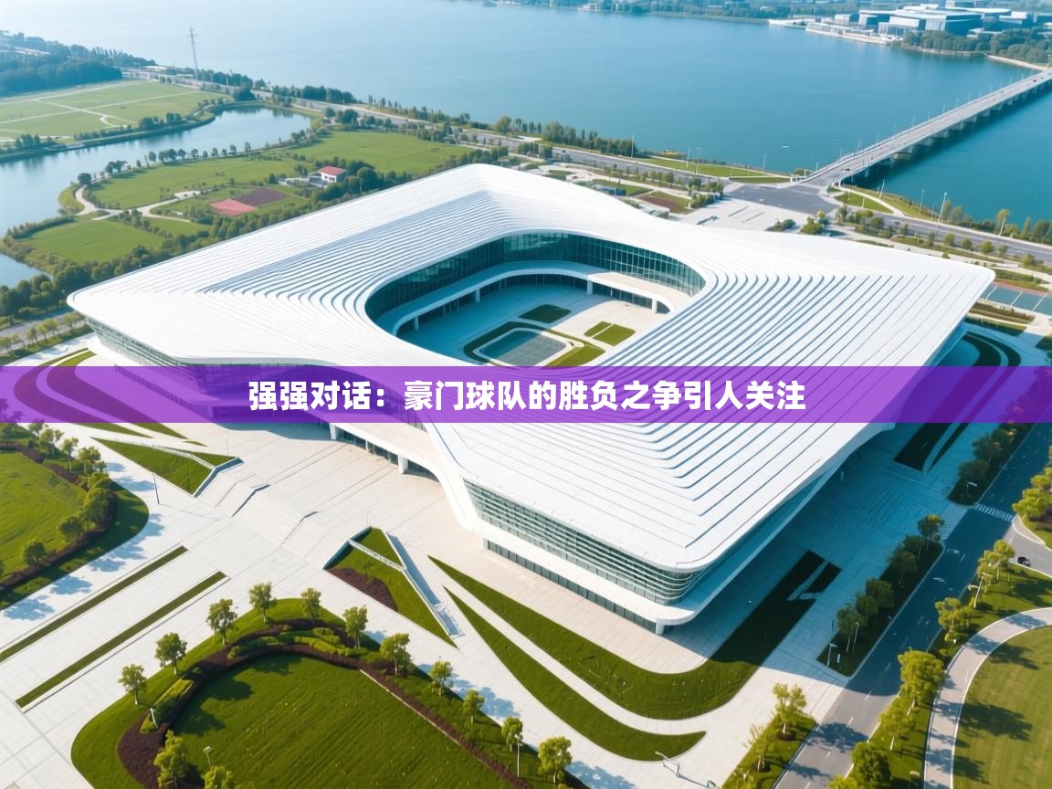 开云体育入口平台-强强对话：豪门球队的胜负之争引人关注  第4张