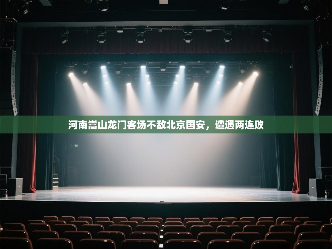 开云体育热门赛事直达-河南嵩山龙门客场不敌北京国安，遭遇两连败