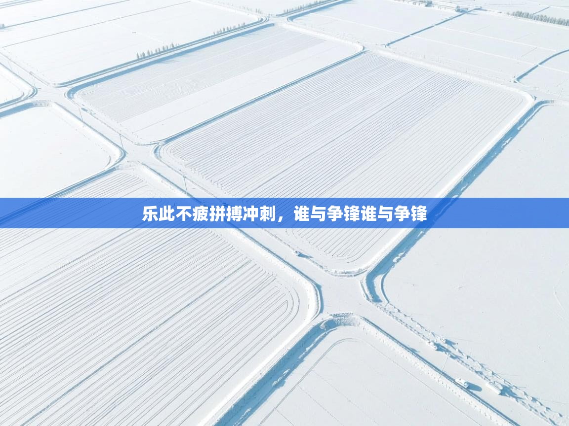 开云·体育kaiyun官方网站_kaiyun sports-乐此不疲拼搏冲刺，谁与争锋谁与争锋  第3张