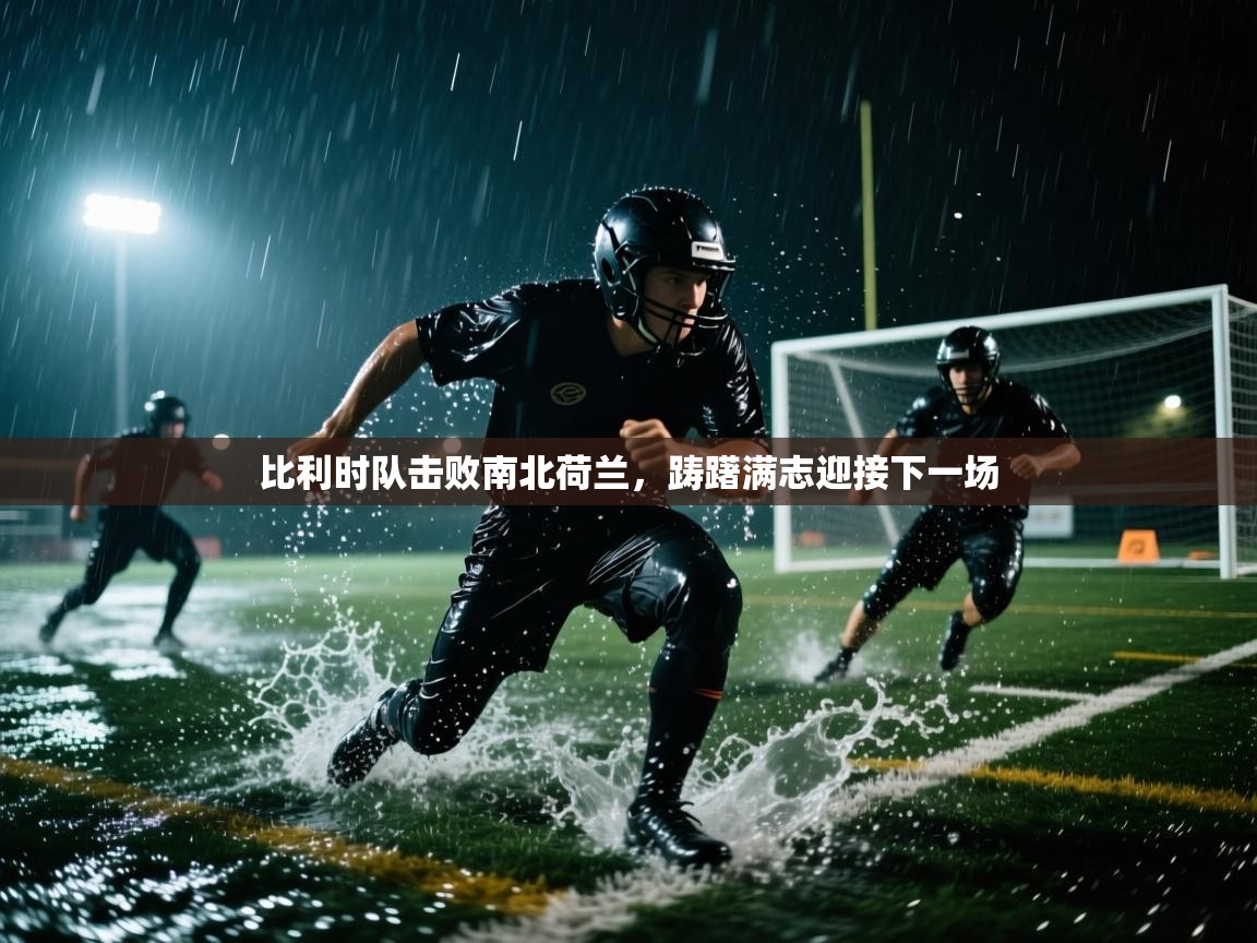 开云入口-比利时队击败南北荷兰,踌躇满志迎接下一场 第3张