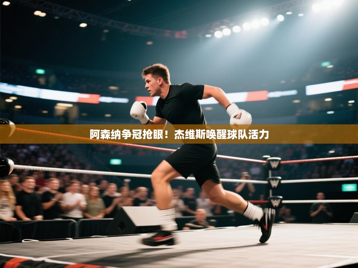 开云官网-阿森纳争冠抢眼!杰维斯唤醒球队活力 第3张