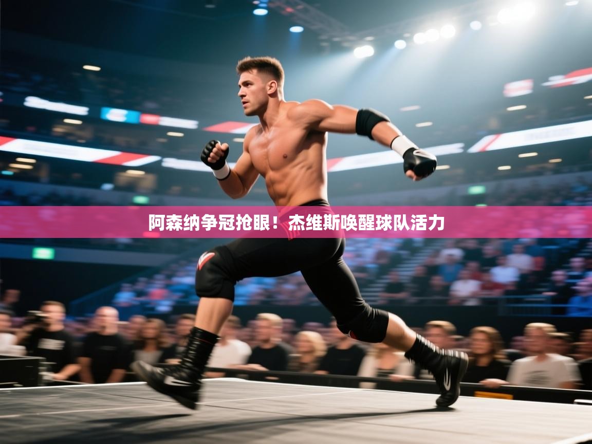 开云官网-阿森纳争冠抢眼!杰维斯唤醒球队活力 第2张