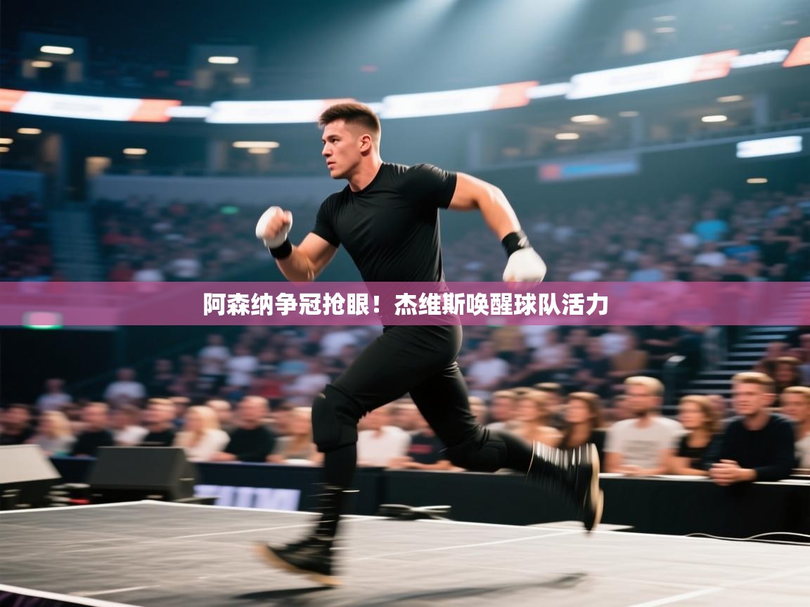 开云官网-阿森纳争冠抢眼!杰维斯唤醒球队活力 第4张