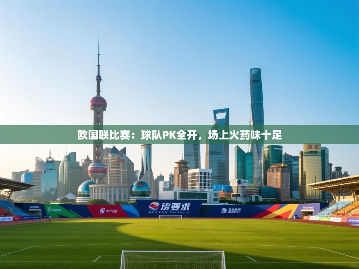 云开体育app官网入口-欧国联比赛:球队PK全开,场上火药味十足 第2张