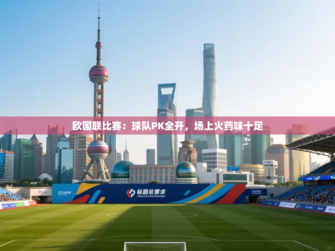 云开体育app官网入口-欧国联比赛:球队PK全开,场上火药味十足 第3张