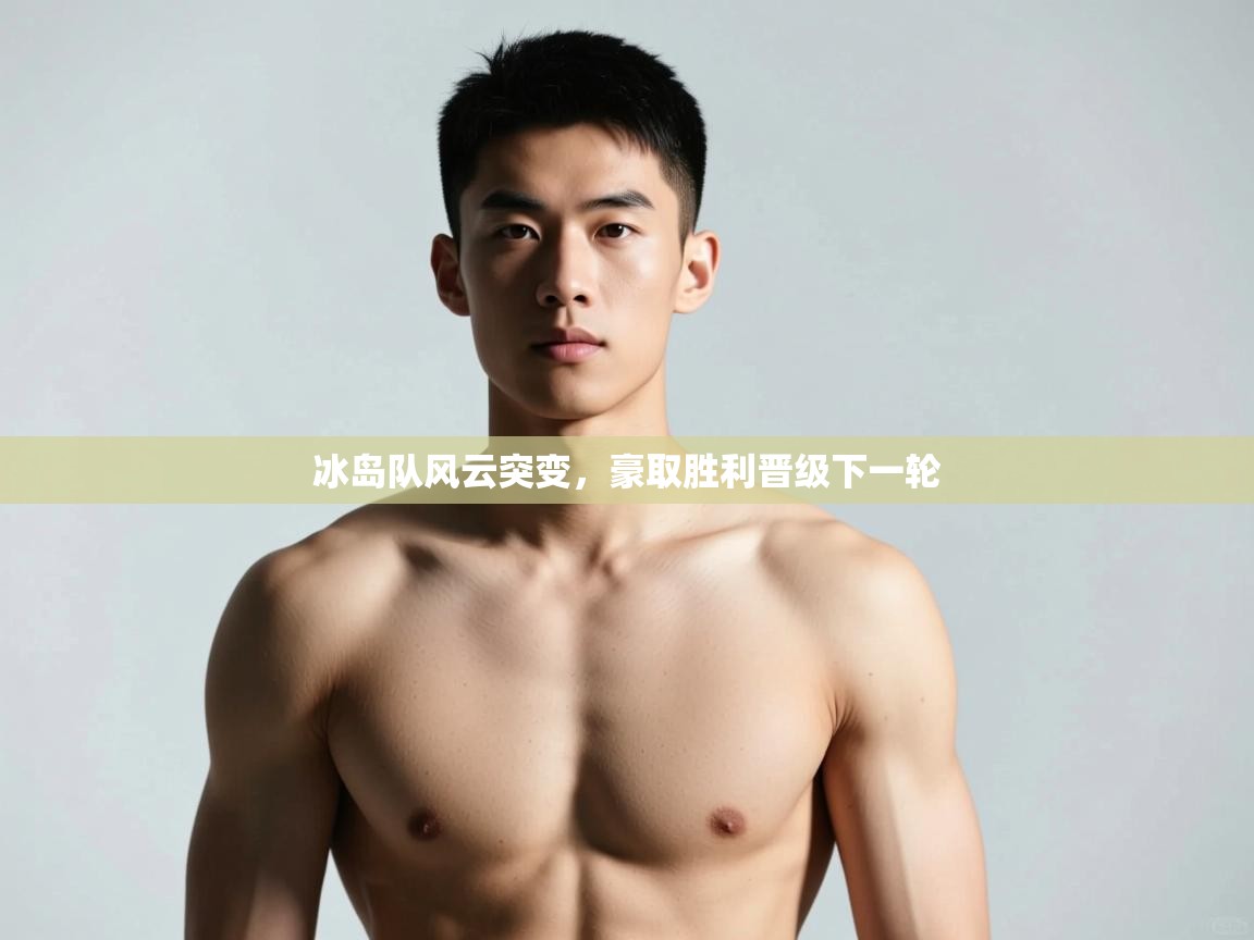 开云下载-冰岛队风云突变,豪取胜利晋级下一轮 第1张