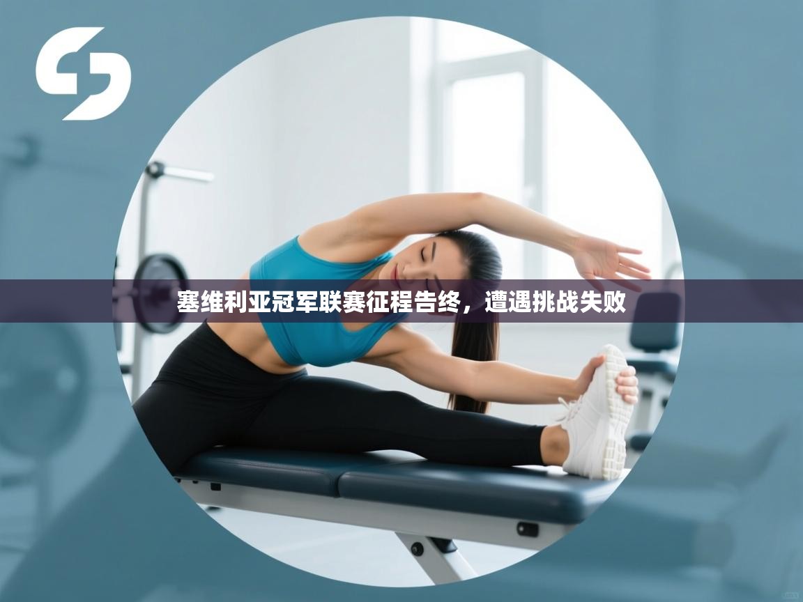 开云·体育kaiyun官方网站_kaiyun sports-塞维利亚冠军联赛征程告终，遭遇挑战失败