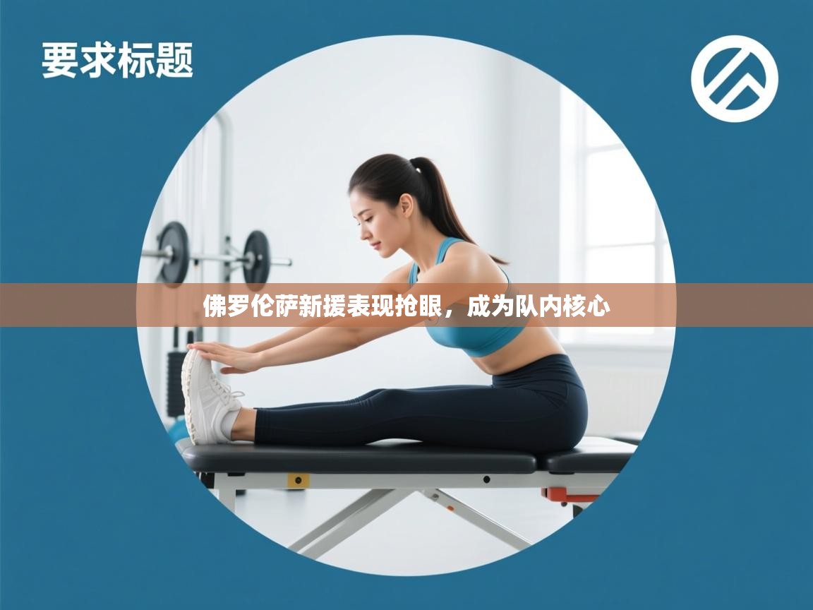 开云kaiyun体育app入口下载官网-佛罗伦萨新援表现抢眼，成为队内核心