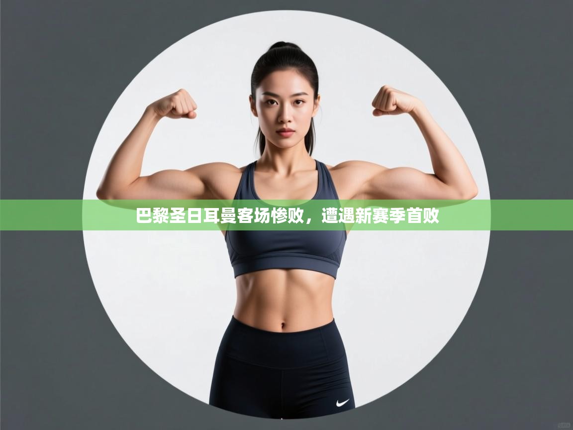 开云数据-巴黎圣日耳曼客场惨败，遭遇新赛季首败  第3张