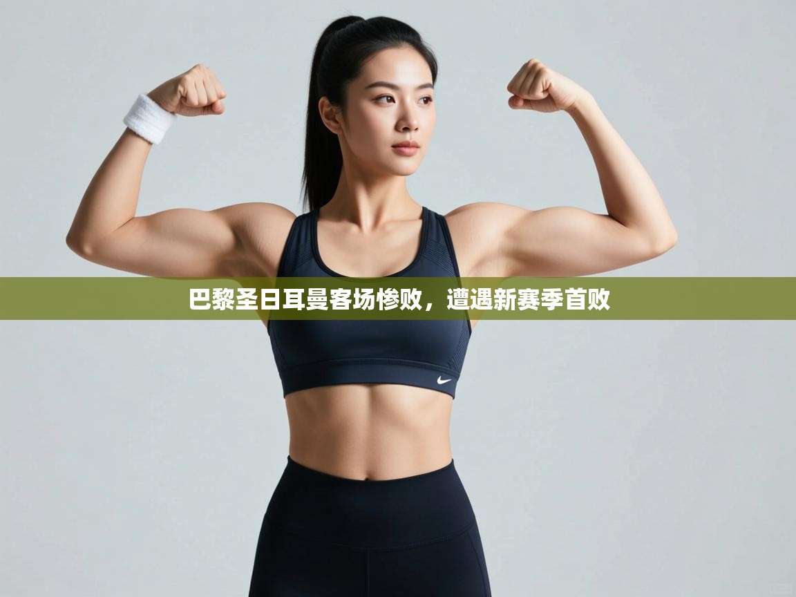 开云数据-巴黎圣日耳曼客场惨败，遭遇新赛季首败  第4张