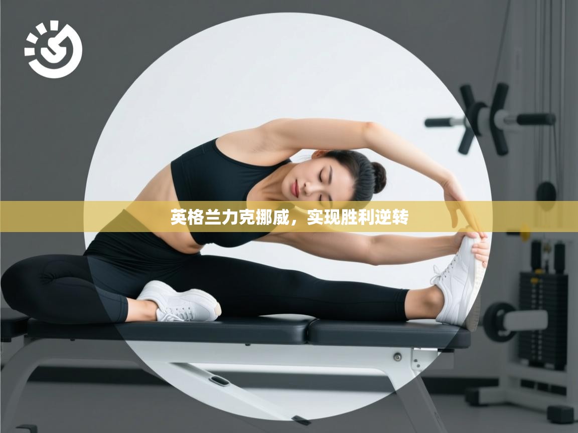 开云体育在线网址-英格兰力克挪威，实现胜利逆转