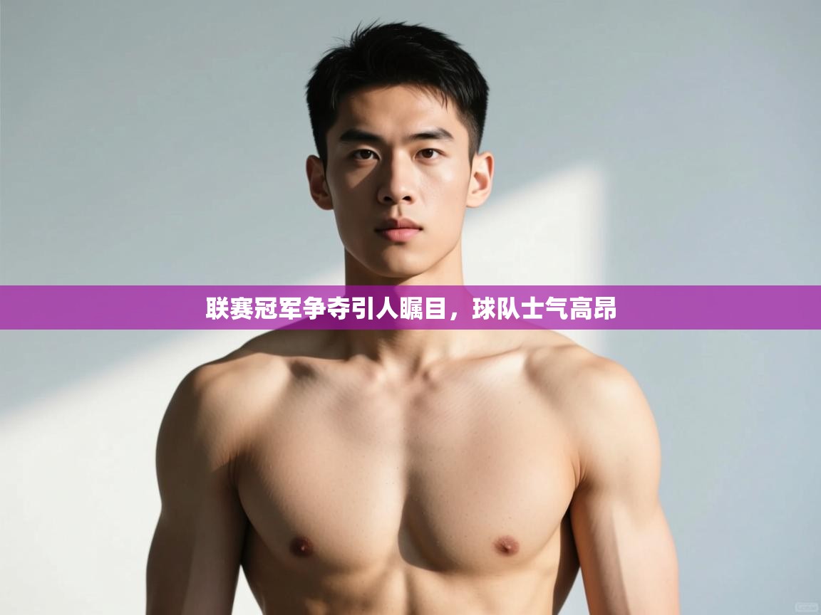 开云中国kaiyun·体育官方网站-联赛冠军争夺引人瞩目,球队士气高昂 第3张