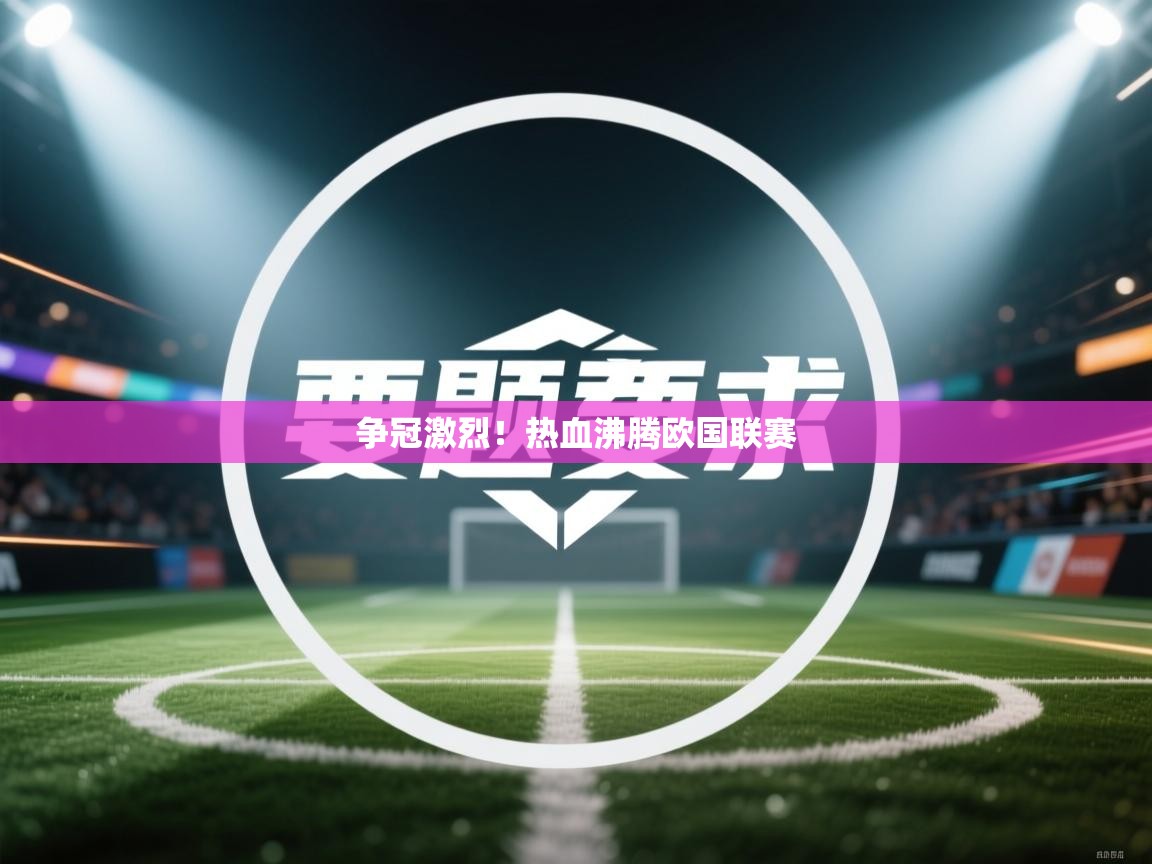 开云体育联赛专题页-争冠激烈！热血沸腾欧国联赛
