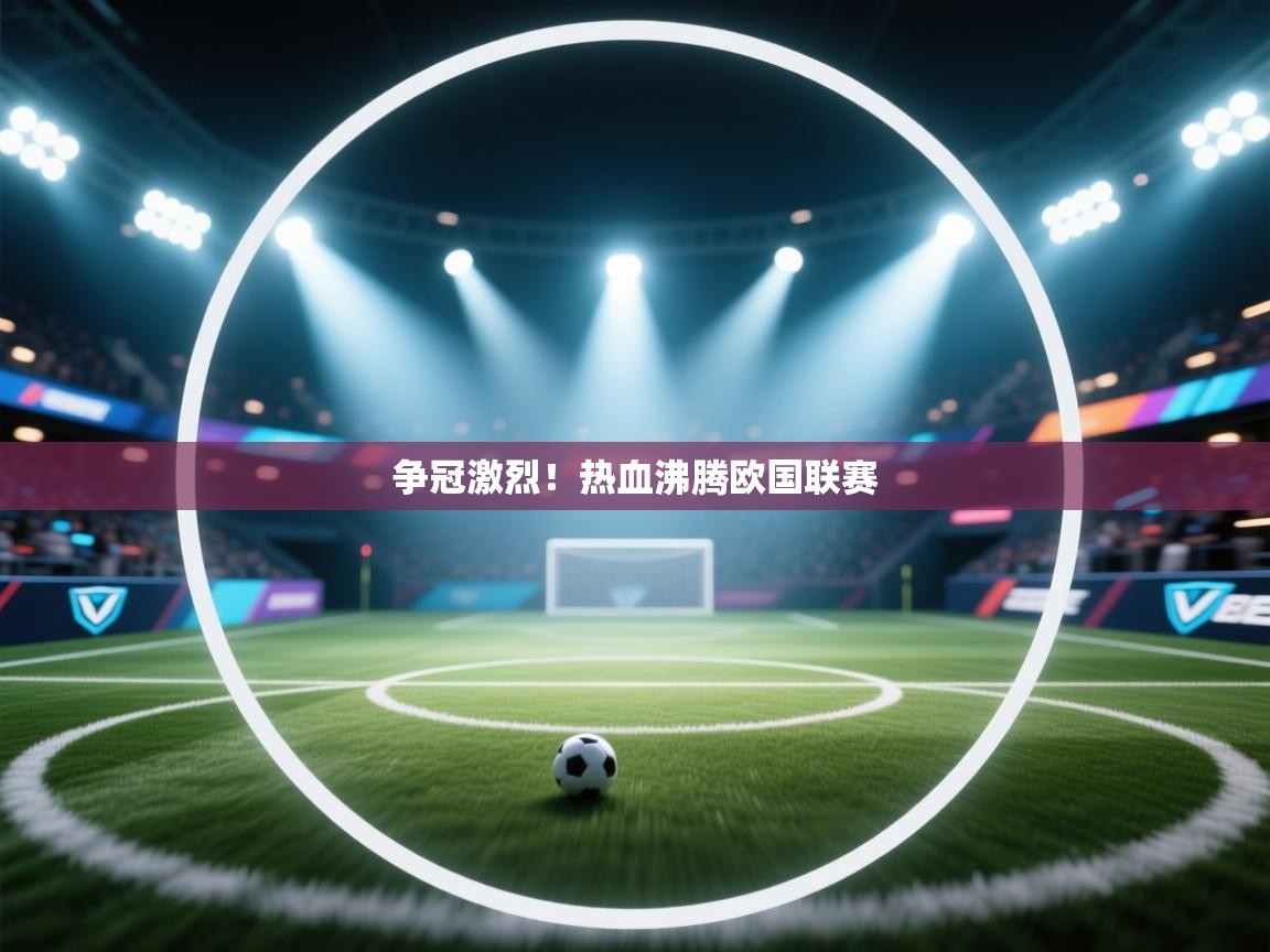 开云体育联赛专题页-争冠激烈！热血沸腾欧国联赛  第4张