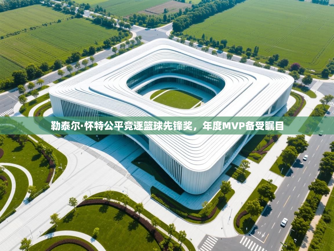 开云体育会员VIP开通-勒泰尔·怀特公平竞逐篮球先锋奖，年度MVP备受瞩目  第2张