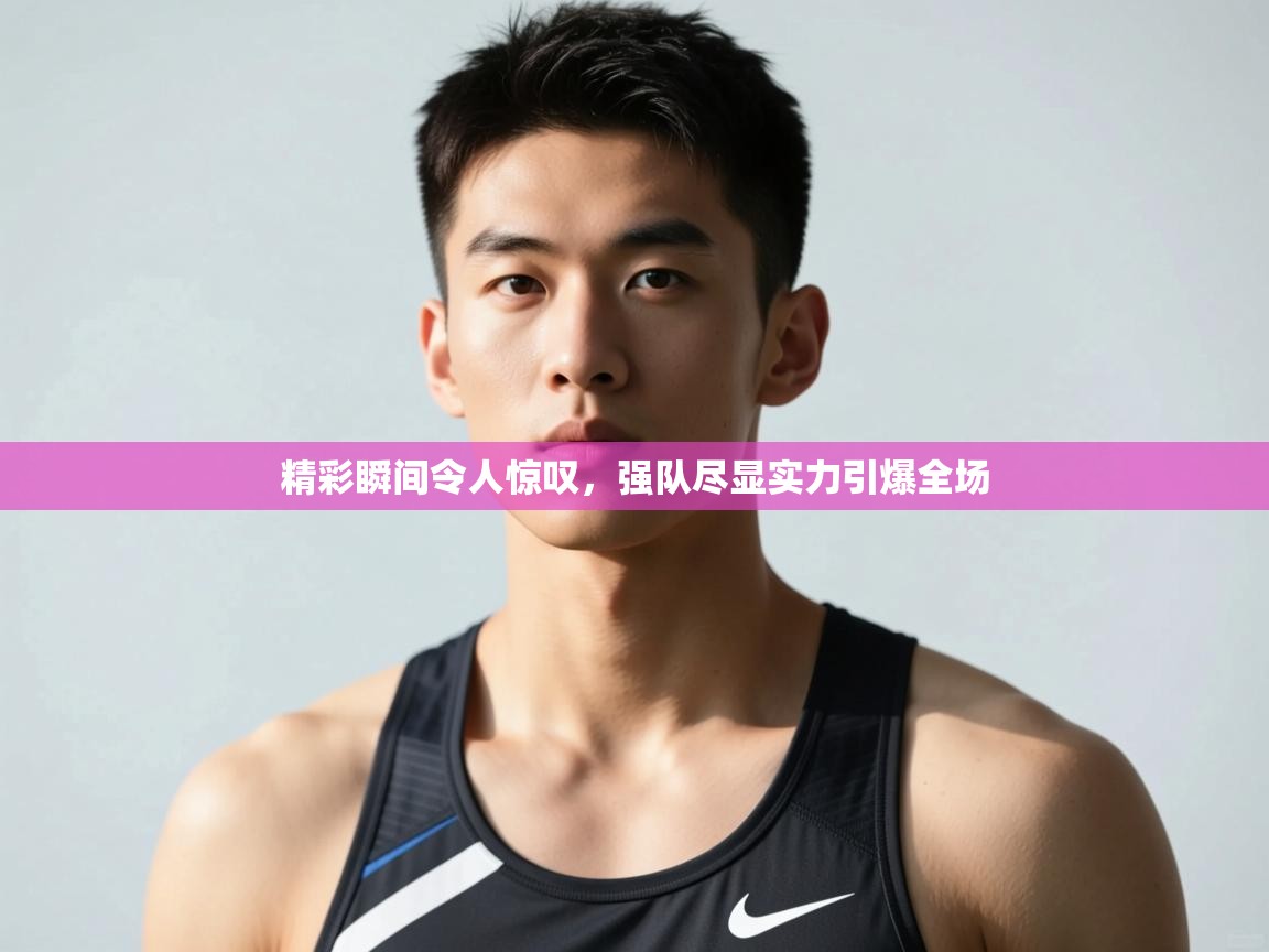 开云体育app下载入口-精彩瞬间令人惊叹，强队尽显实力引爆全场  第2张