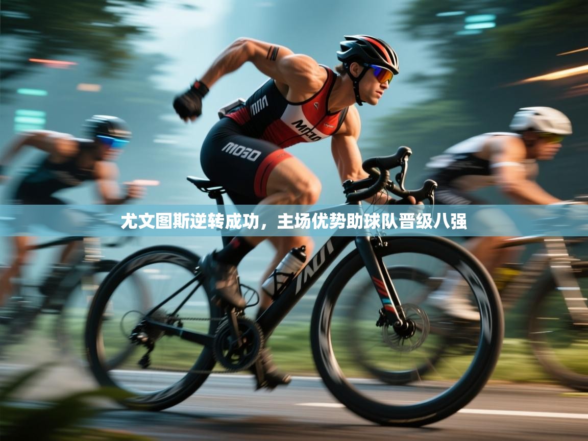 开云体育直播-尤文图斯逆转成功,主场优势助球队晋级八强 第2张