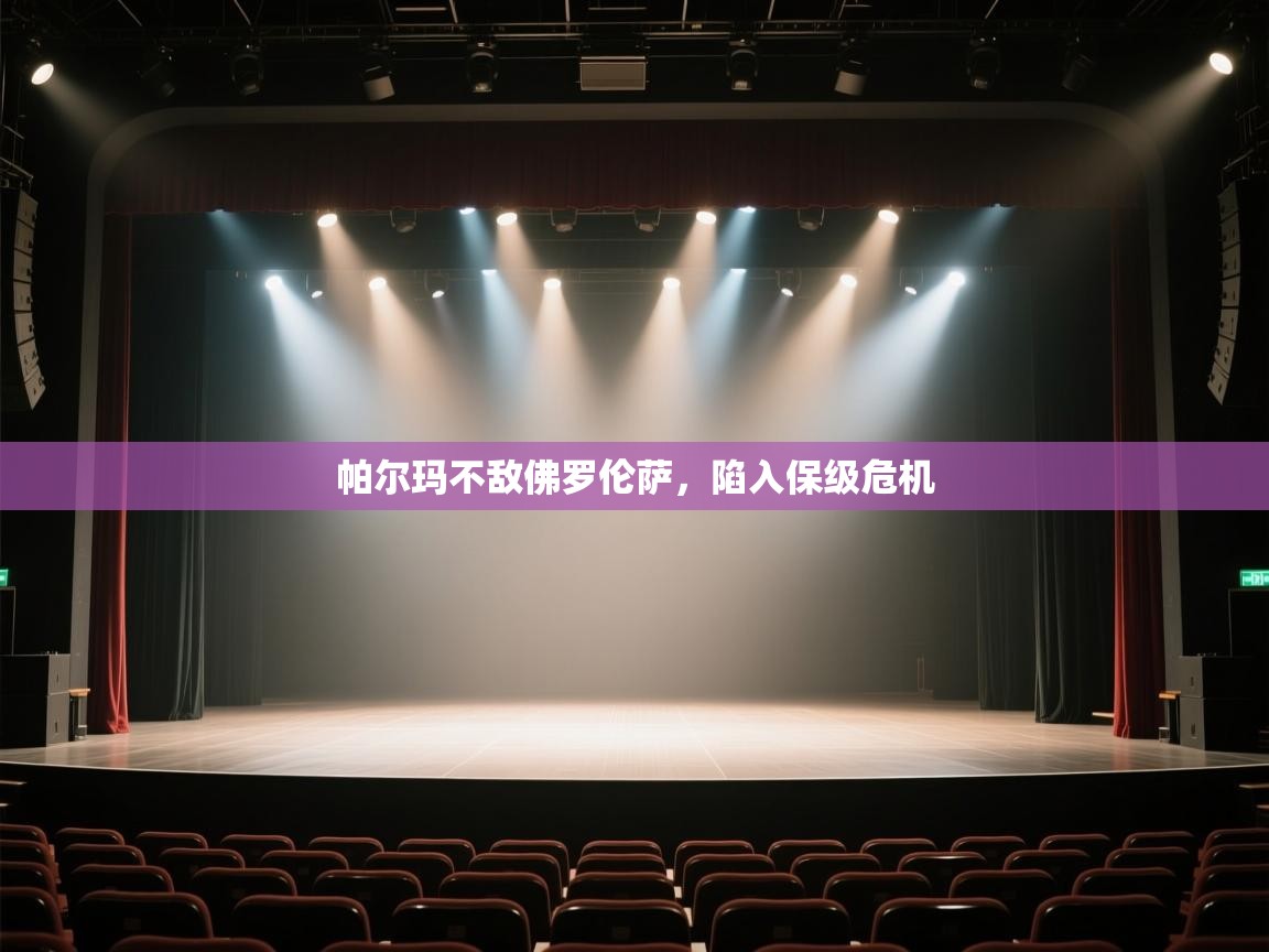 开云体育直播-帕尔玛不敌佛罗伦萨，陷入保级危机  第3张