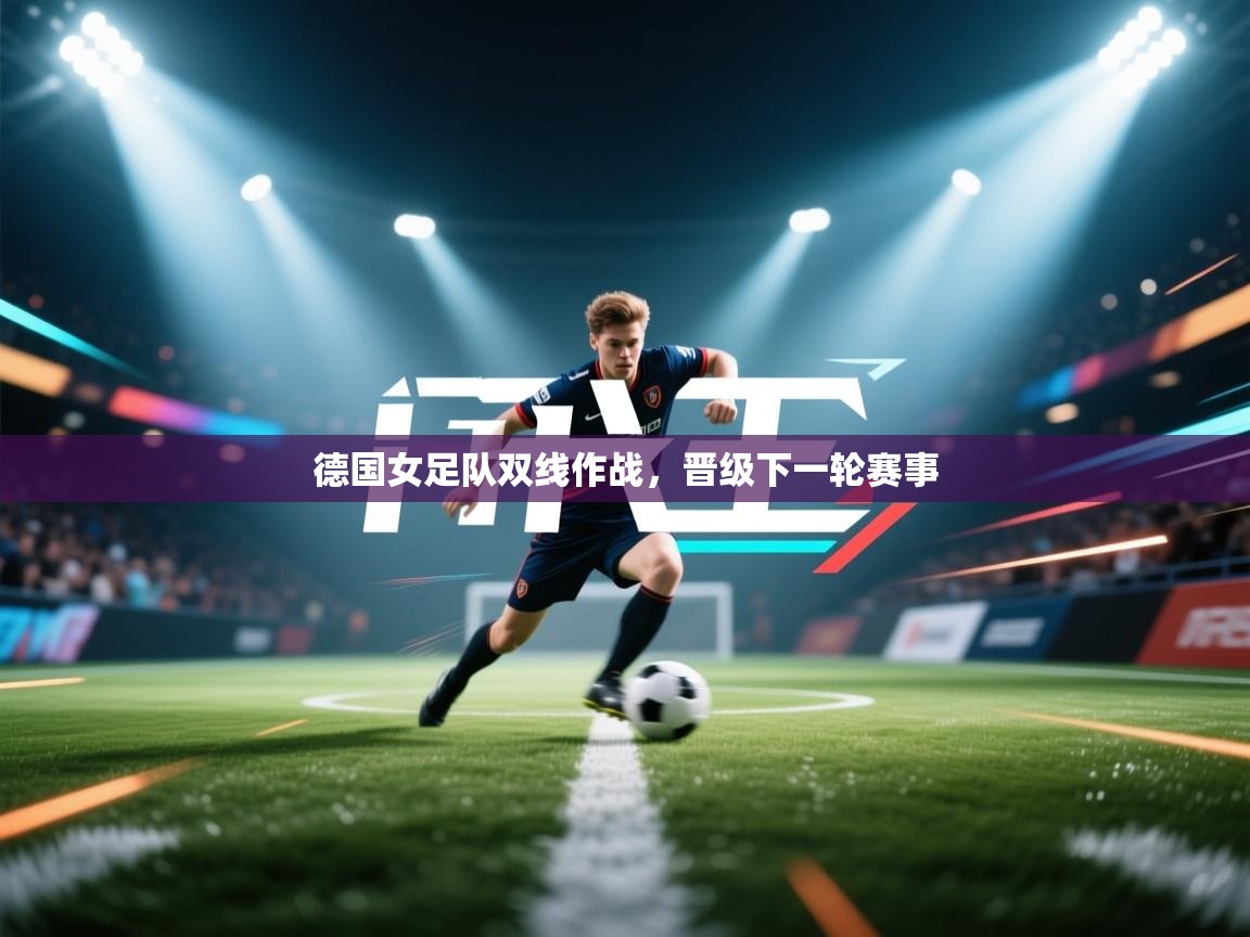 开云体育多语言中文版-德国女足队双线作战，晋级下一轮赛事