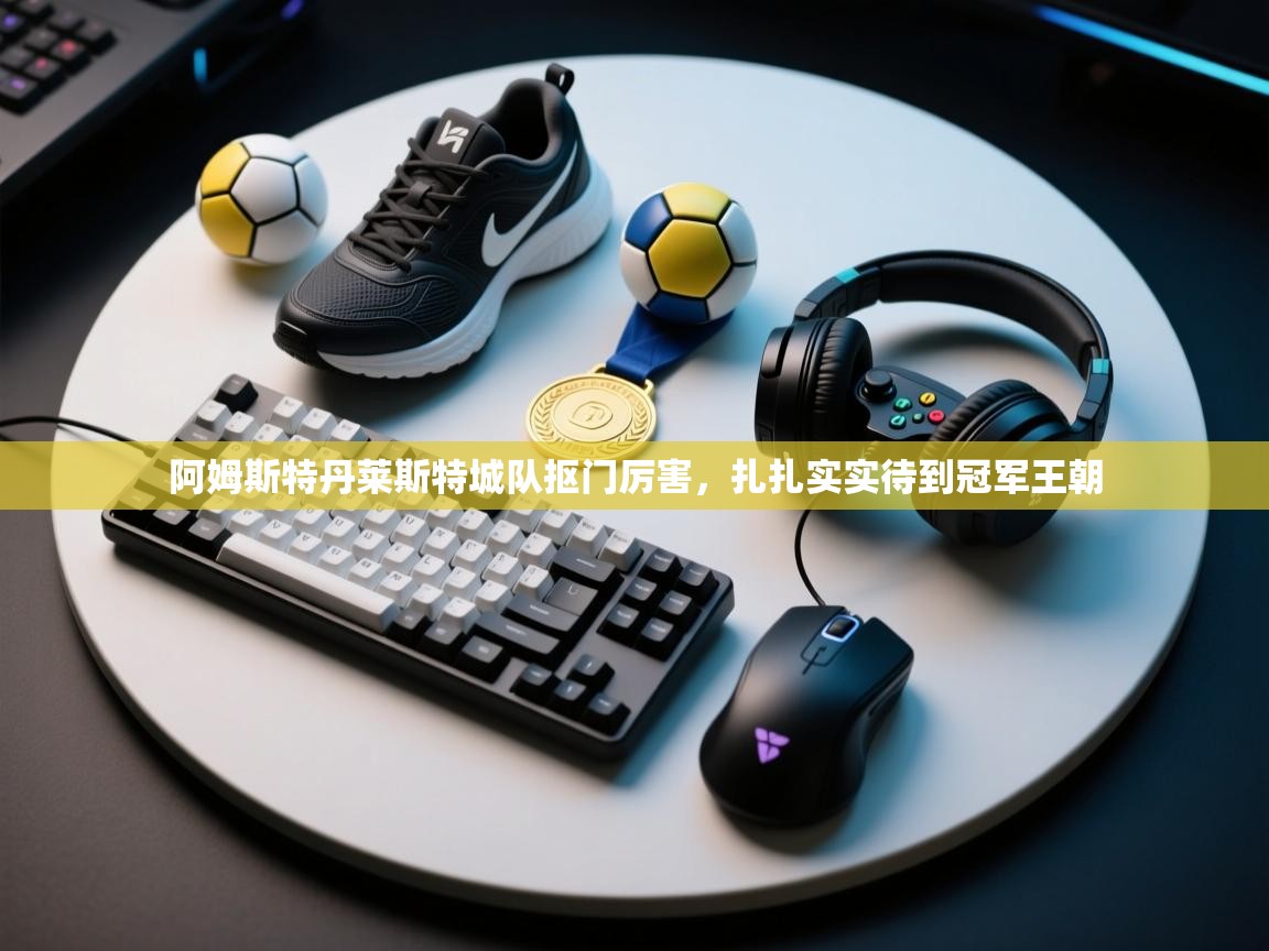 开云体育在线下载-阿姆斯特丹莱斯特城队抠门厉害，扎扎实实待到冠军王朝