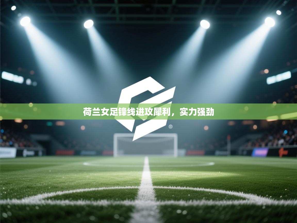 云开体育app官网入口网页版-荷兰女足锋线进攻犀利,实力强劲 第4张