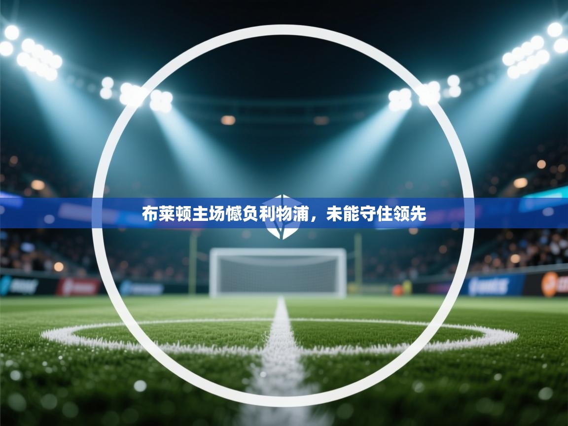 开云手机版-布莱顿主场憾负利物浦，未能守住领先