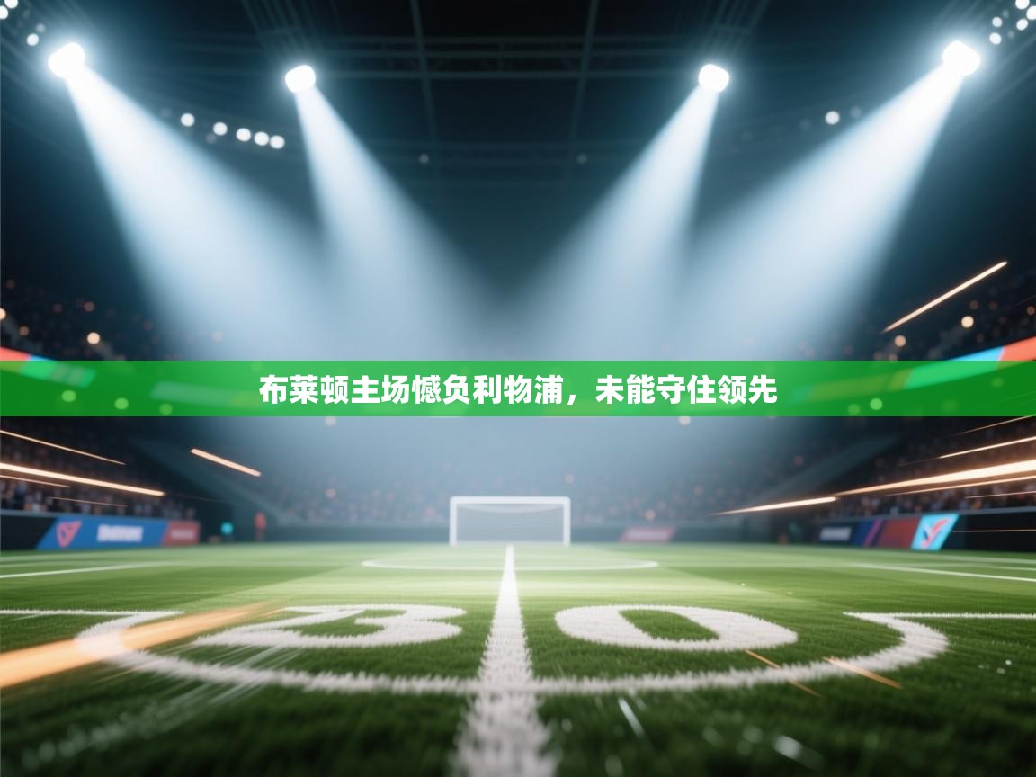 开云手机版-布莱顿主场憾负利物浦，未能守住领先  第2张