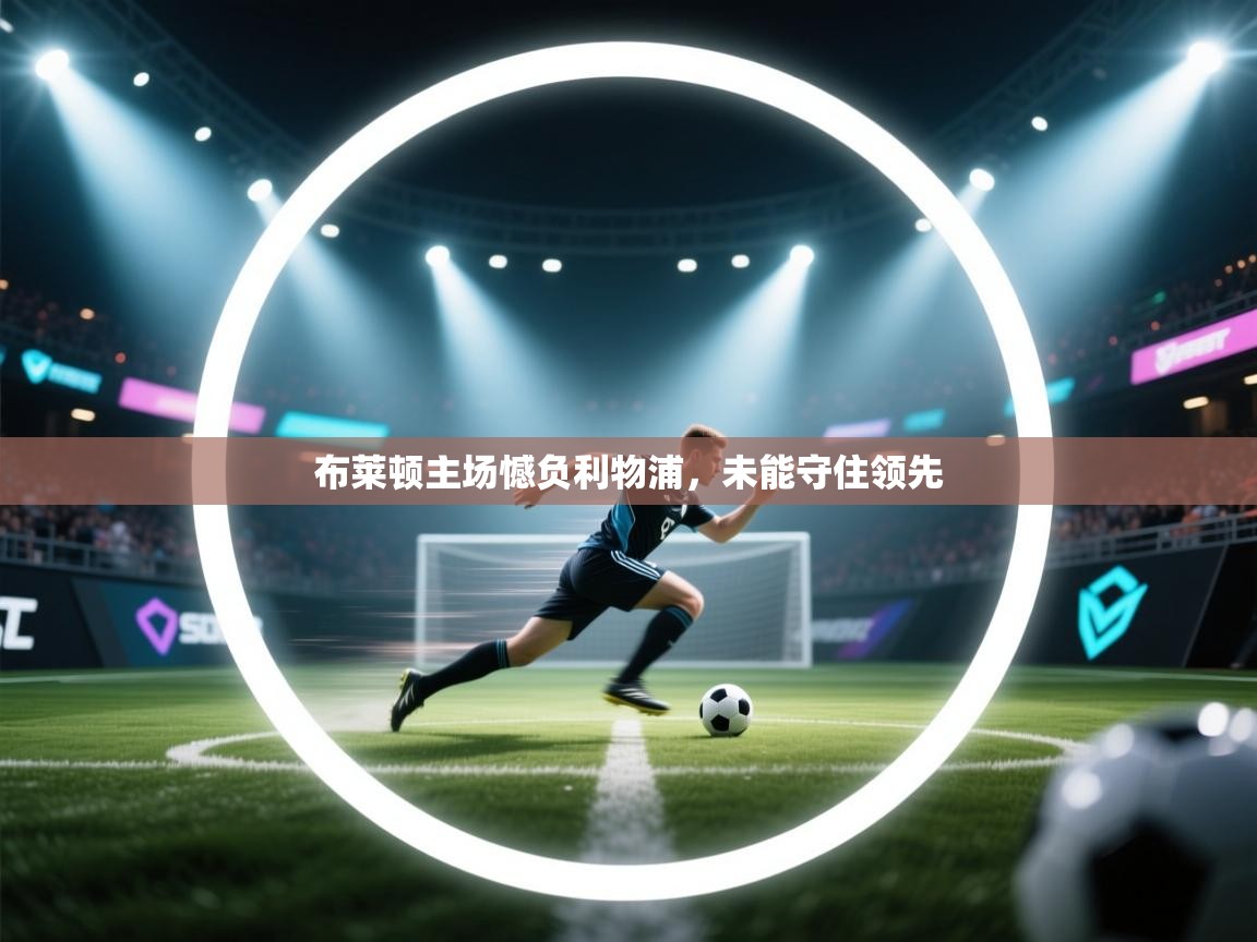 开云手机版-布莱顿主场憾负利物浦，未能守住领先  第3张